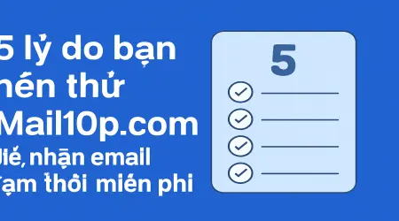 5 lý do bạn nên thử Mail10p.com để nhận email tạm thời miễn phí