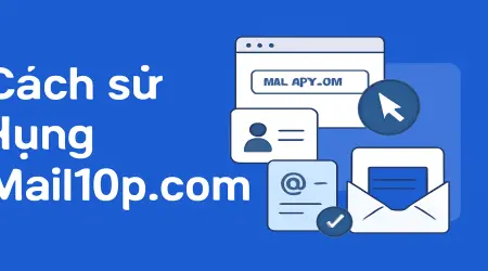 Cách sử dụng Mail10p.com để đăng ký tài khoản trực tuyến