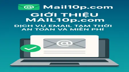 Giới thiệu Mail10p.com: Dịch vụ email tạm thời an toàn và miễn phí